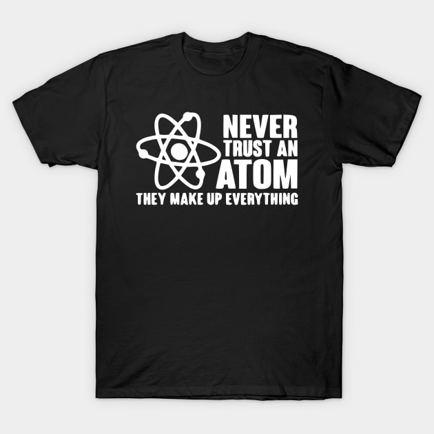 Never trust an atom they make up everything Scienc T-Shirt by Humorable